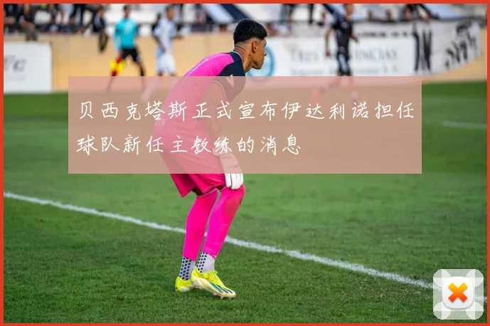 贝西克塔斯正式宣布伊达利诺担任球队新任主教练的消息