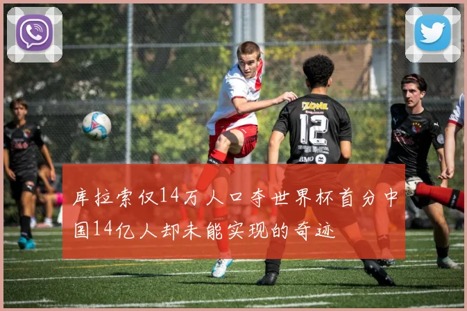 库拉索仅14万人口夺世界杯首分中国14亿人却未能实现的奇迹