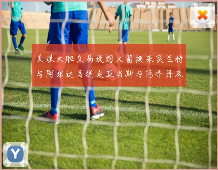 美媒大胆交易设想火箭换来莫兰特与阿尔达马送走亚当斯与范乔丹及两个选秀权