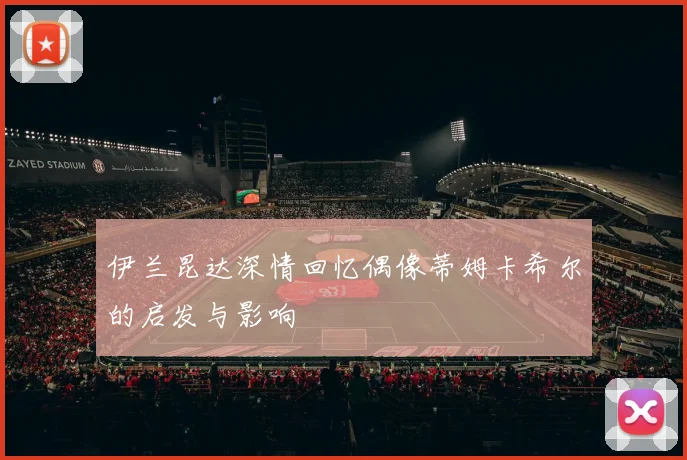 伊兰昆达深情回忆偶像蒂姆卡希尔的启发与影响