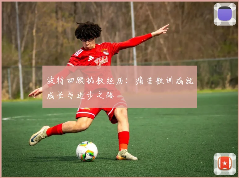 波特回顾执教经历：痛苦教训成就成长与进步之路