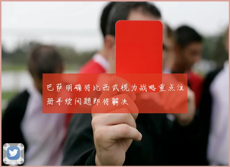 巴萨明确将比西武视为战略重点注册手续问题即将解决